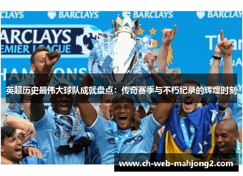 英超历史最伟大球队成就盘点：传奇赛季与不朽纪录的辉煌时刻