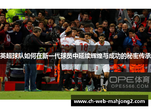 英超球队如何在新一代球员中延续辉煌与成功的秘密传承