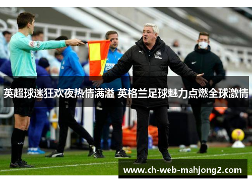 英超球迷狂欢夜热情满溢 英格兰足球魅力点燃全球激情