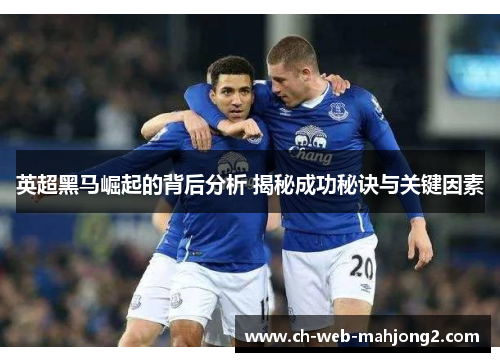 英超黑马崛起的背后分析 揭秘成功秘诀与关键因素 英超黑马崛起的背后分析 揭秘成功秘诀与关键因素