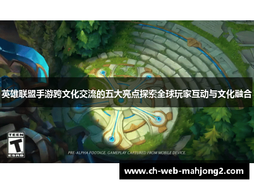 英雄联盟手游跨文化交流的五大亮点探索全球玩家互动与文化融合