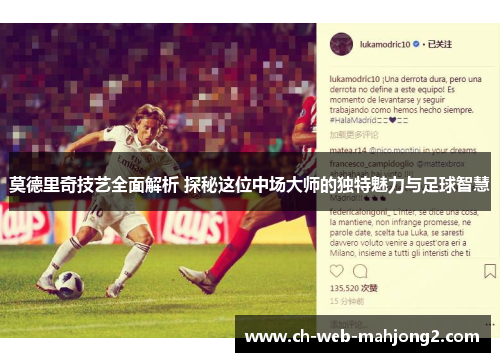 莫德里奇技艺全面解析 探秘这位中场大师的独特魅力与足球智慧