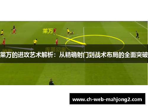 莱万的进攻艺术解析：从精确射门到战术布局的全面突破