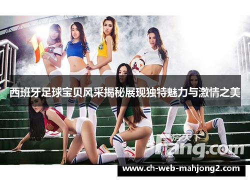 西班牙足球宝贝风采揭秘展现独特魅力与激情之美