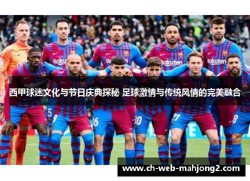 西甲球迷文化与节日庆典探秘 足球激情与传统风情的完美融合 西甲球迷文化与节日庆典探秘 足球激情与传统风情的完美融合