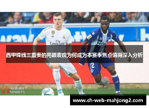 西甲锋线三重奏的亮眼表现为何成为本赛季焦点值得深入分析