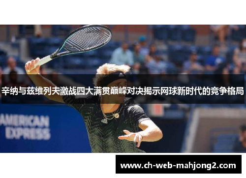 辛纳与兹维列夫激战四大满贯巅峰对决揭示网球新时代的竞争格局