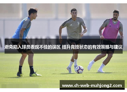 避免陷入球员表现不佳的误区 提升竞技状态的有效策略与建议