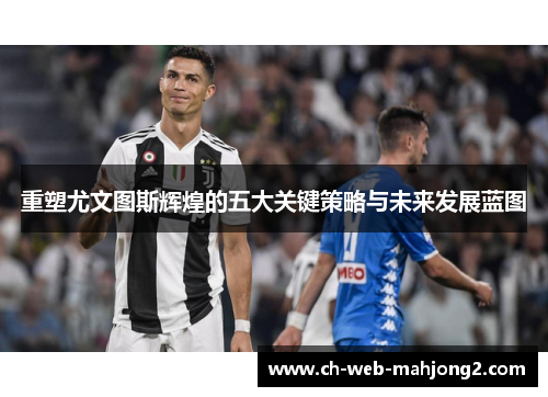 重塑尤文图斯辉煌的五大关键策略与未来发展蓝图