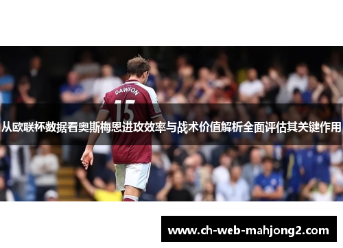 从欧联杯数据看奥斯梅恩进攻效率与战术价值解析全面评估其关键作用