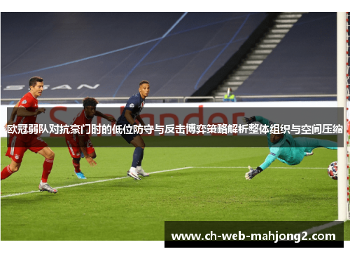 欧冠弱队对抗豪门时的低位防守与反击博弈策略解析整体组织与空间压缩 欧冠弱队对抗豪门时的低位防守与反击博弈策略解析整体组织与空间压缩