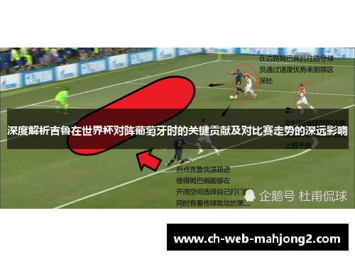 深度解析吉鲁在世界杯对阵葡萄牙时的关键贡献及对比赛走势的深远影响