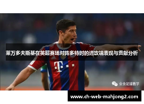 莱万多夫斯基在英超赛场对阵多特时的进攻端表现与贡献分析