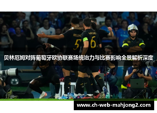 贝林厄姆对阵葡萄牙欧协联赛场统治力与比赛影响全景解析深度