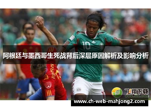 阿根廷与墨西哥生死战背后深层原因解析及影响分析