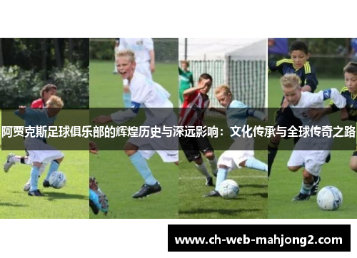 阿贾克斯足球俱乐部的辉煌历史与深远影响：文化传承与全球传奇之路