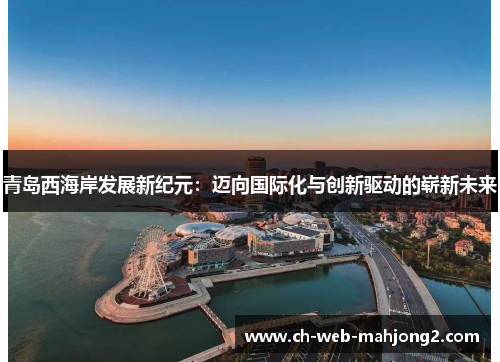 青岛西海岸发展新纪元：迈向国际化与创新驱动的崭新未来