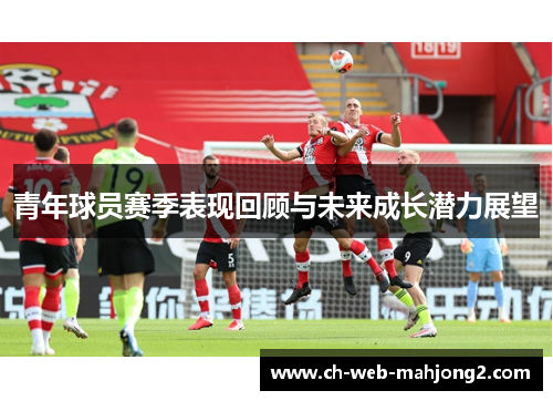 青年球员赛季表现回顾与未来成长潜力展望