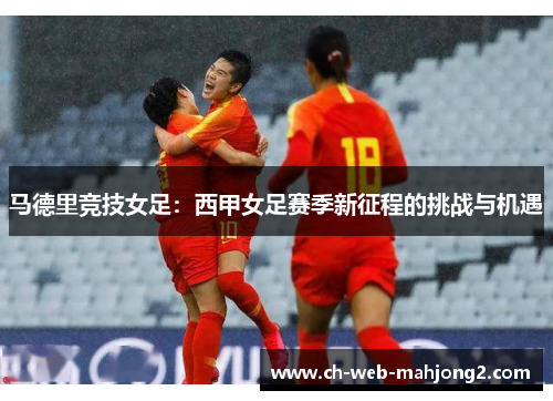 马德里竞技女足：西甲女足赛季新征程的挑战与机遇