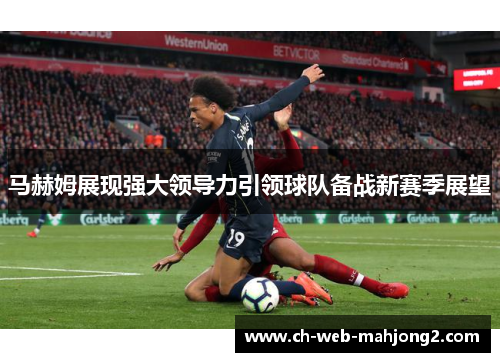 马赫姆展现强大领导力引领球队备战新赛季展望