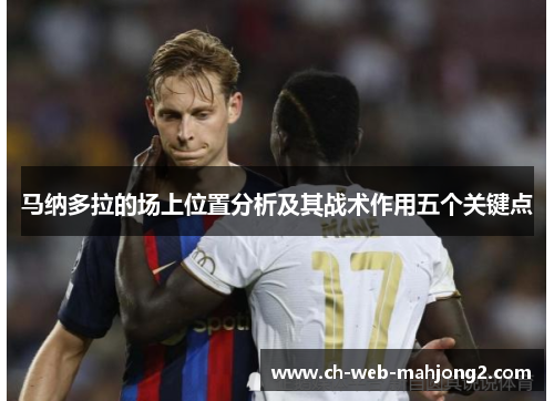 马纳多拉的场上位置分析及其战术作用五个关键点 马纳多拉的场上位置分析及其战术作用五个关键点