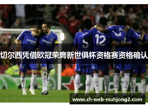 切尔西凭借欧冠荣膺新世俱杯资格赛资格确认