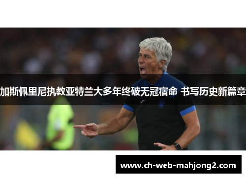 加斯佩里尼执教亚特兰大多年终破无冠宿命 书写历史新篇章