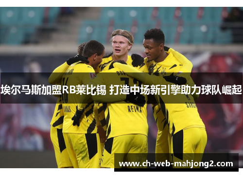 埃尔马斯加盟RB莱比锡 打造中场新引擎助力球队崛起 埃尔马斯加盟RB莱比锡 打造中场新引擎助力球队崛起