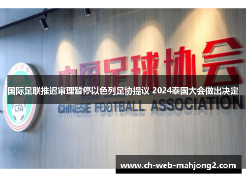 国际足联推迟审理暂停以色列足协提议 2024泰国大会做出决定 国际足联推迟审理暂停以色列足协提议 2024泰国大会做出决定