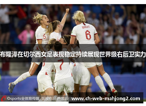 布隆泽在切尔西女足表现稳定持续展现世界级右后卫实力 布隆泽在切尔西女足表现稳定持续展现世界级右后卫实力