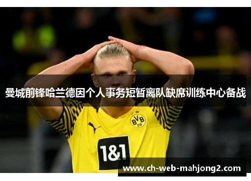 曼城前锋哈兰德因个人事务短暂离队缺席训练中心备战 曼城前锋哈兰德因个人事务短暂离队缺席训练中心备战