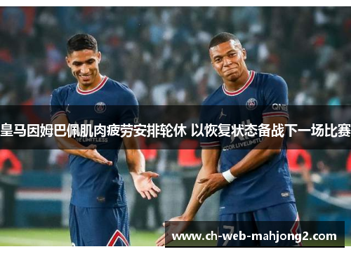 皇马因姆巴佩肌肉疲劳安排轮休 以恢复状态备战下一场比赛