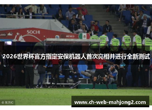 2026世界杯官方指定安保机器人首次亮相并进行全新测试