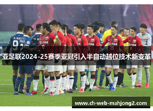 亚足联2024-25赛季亚冠引入半自动越位技术新变革 亚足联2024-25赛季亚冠引入半自动越位技术新变革