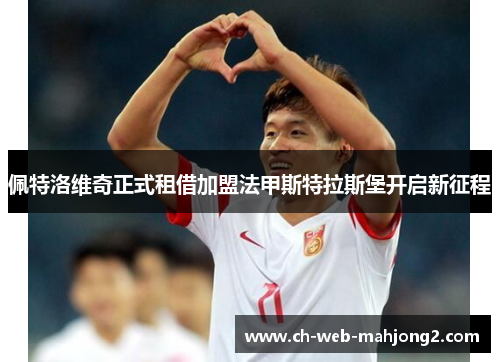 佩特洛维奇正式租借加盟法甲斯特拉斯堡开启新征程 佩特洛维奇正式租借加盟法甲斯特拉斯堡开启新征程