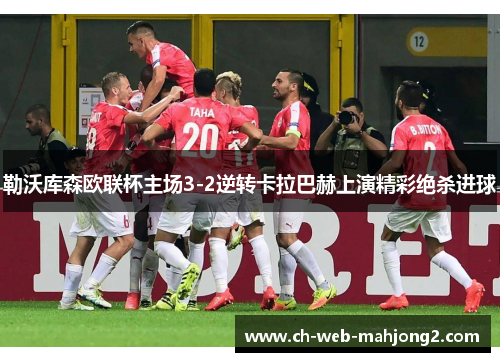 勒沃库森欧联杯主场3-2逆转卡拉巴赫上演精彩绝杀进球