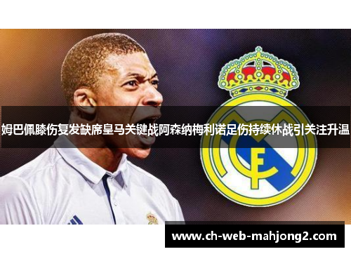 姆巴佩膝伤复发缺席皇马关键战阿森纳梅利诺足伤持续休战引关注升温