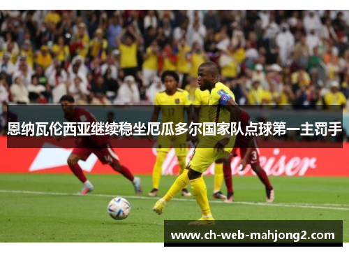恩纳瓦伦西亚继续稳坐厄瓜多尔国家队点球第一主罚手