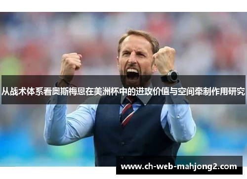 从战术体系看奥斯梅恩在美洲杯中的进攻价值与空间牵制作用研究