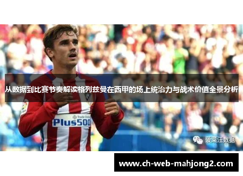 从数据到比赛节奏解读格列兹曼在西甲的场上统治力与战术价值全景分析
