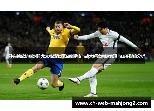 孙兴慜欧协联对阵尤文临场发挥深度评估与战术解读关键表现与比赛影响分析