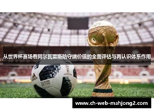 从世界杯赛场看阿尔瓦雷斯防守端价值的全面评估与再认识体系作用