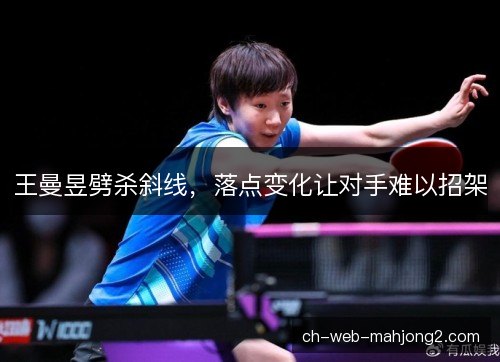王曼昱劈杀斜线，落点变化让对手难以招架
