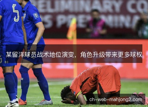 某留洋球员战术地位演变,角色升级带来更多球权 某留洋球员战术地位演变,角色升级带来更多球权