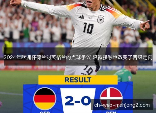 2024年欧洲杯荷兰对英格兰的点球争议 轻微接触也改变了晋级走向