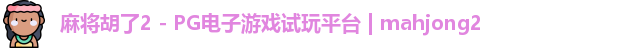 麻将胡了2 - PG电子游戏试玩平台 | mahjong2